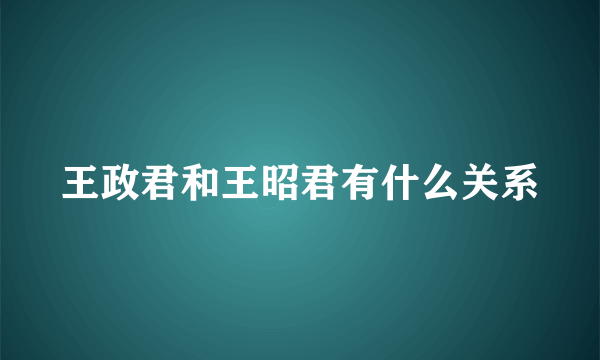 王政君和王昭君有什么关系