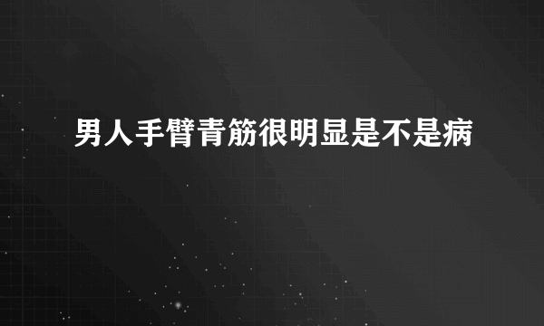 男人手臂青筋很明显是不是病