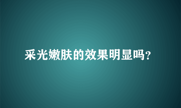 采光嫩肤的效果明显吗？