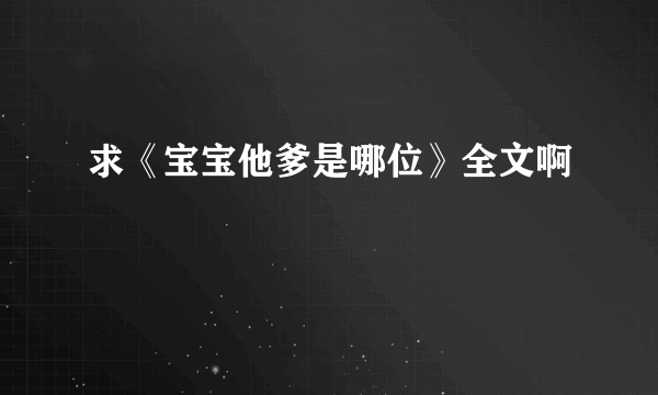 求《宝宝他爹是哪位》全文啊