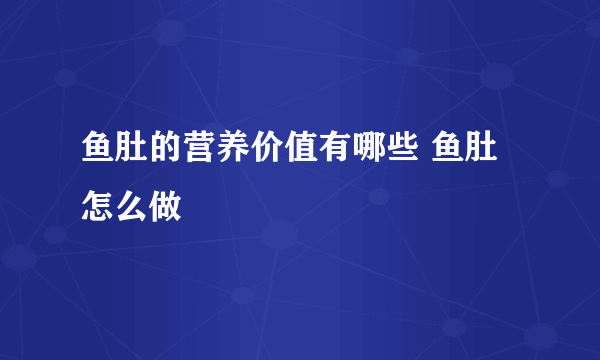 鱼肚的营养价值有哪些 鱼肚怎么做