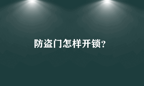 防盗门怎样开锁？