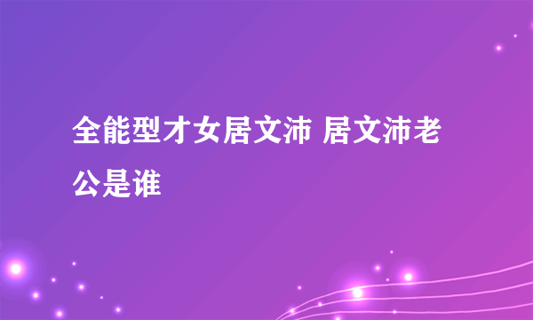 全能型才女居文沛 居文沛老公是谁