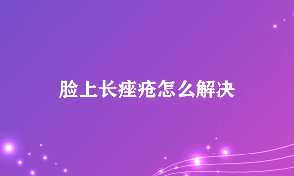 脸上长痤疮怎么解决