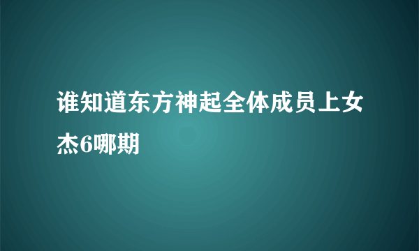 谁知道东方神起全体成员上女杰6哪期