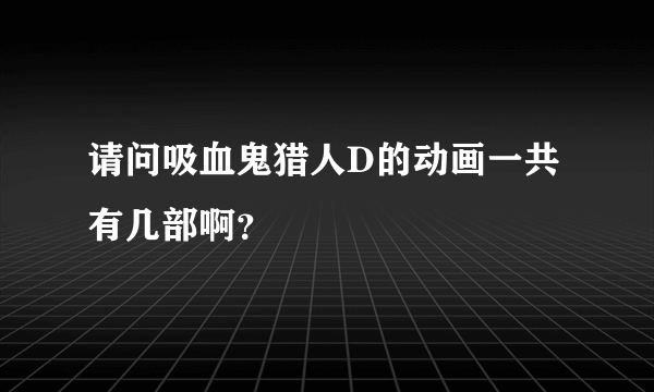 请问吸血鬼猎人D的动画一共有几部啊？