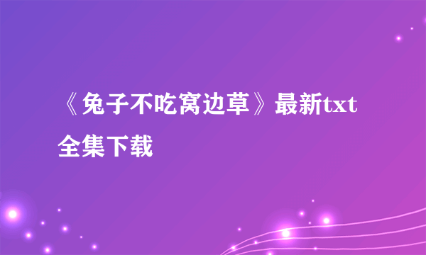 《兔子不吃窝边草》最新txt全集下载