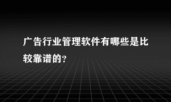 广告行业管理软件有哪些是比较靠谱的？