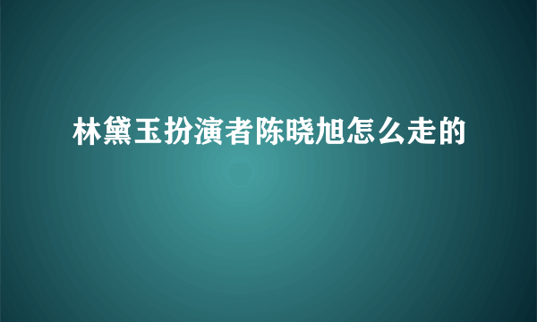 林黛玉扮演者陈晓旭怎么走的