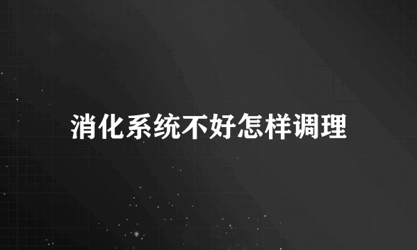 消化系统不好怎样调理