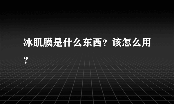 冰肌膜是什么东西？该怎么用？