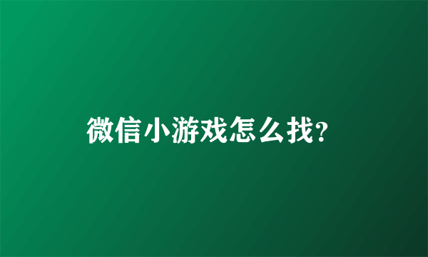 微信小游戏怎么找？