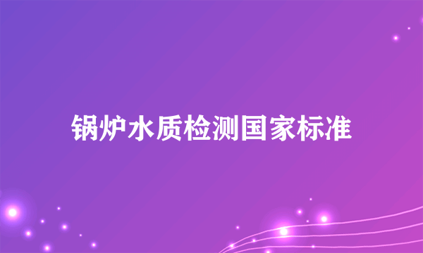 锅炉水质检测国家标准