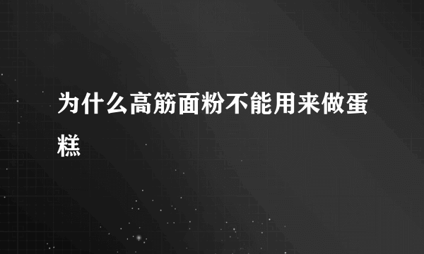 为什么高筋面粉不能用来做蛋糕