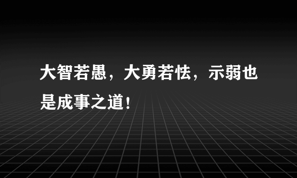 大智若愚，大勇若怯，示弱也是成事之道！