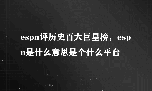 espn评历史百大巨星榜，espn是什么意思是个什么平台