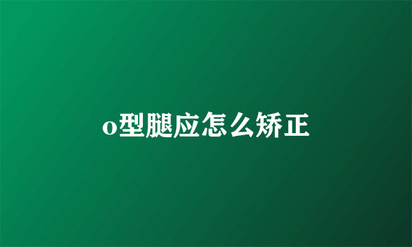 o型腿应怎么矫正