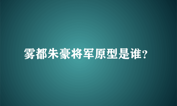 雾都朱豪将军原型是谁？