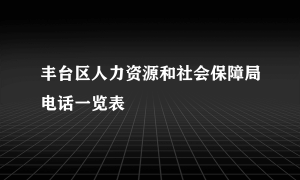 丰台区人力资源和社会保障局电话一览表