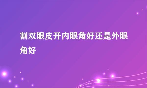 割双眼皮开内眼角好还是外眼角好