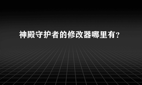 神殿守护者的修改器哪里有？