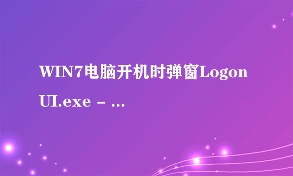 WIN7电脑开机时弹窗LogonUI.exe - 应用程序错误