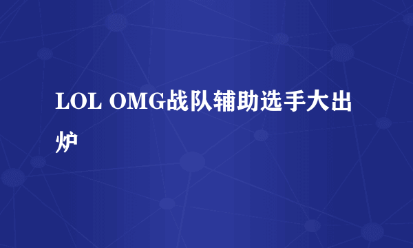 LOL OMG战队辅助选手大出炉