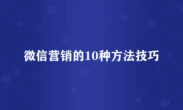 微信营销的10种方法技巧