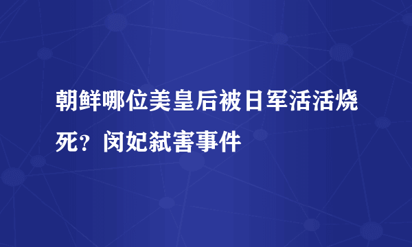 朝鲜哪位美皇后被日军活活烧死？闵妃弑害事件