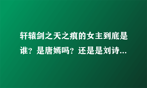 轩辕剑之天之痕的女主到底是谁？是唐嫣吗？还是是刘诗诗？听说唐人最近在拍这部戏 很好奇、