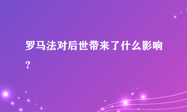 罗马法对后世带来了什么影响？