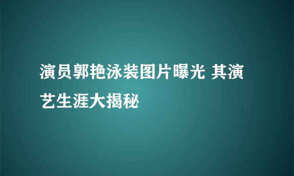 演员郭艳泳装图片曝光 其演艺生涯大揭秘