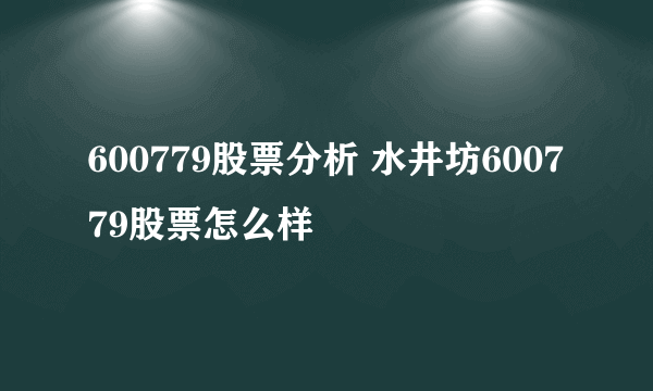 600779股票分析 水井坊600779股票怎么样