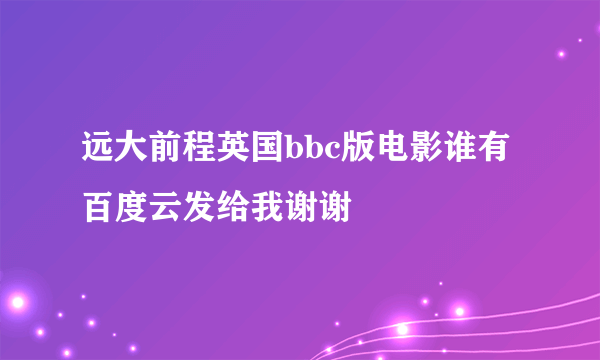 远大前程英国bbc版电影谁有百度云发给我谢谢