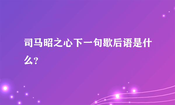 司马昭之心下一句歇后语是什么？