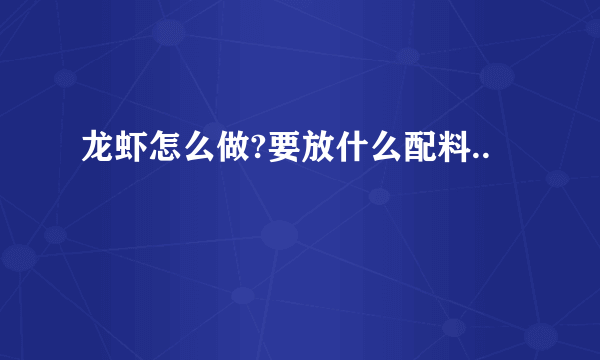 龙虾怎么做?要放什么配料..