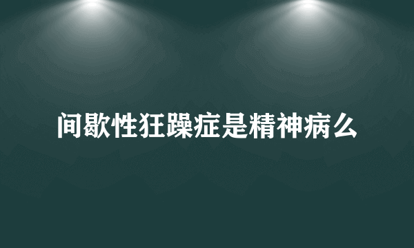 间歇性狂躁症是精神病么