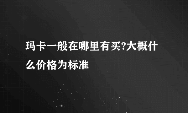 玛卡一般在哪里有买?大概什么价格为标准