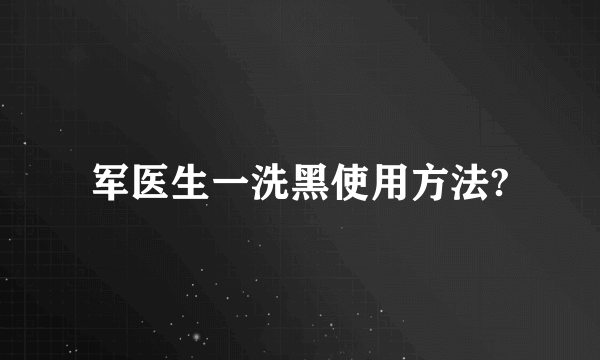 军医生一洗黑使用方法?