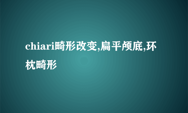 chiari畸形改变,扁平颅底,环枕畸形