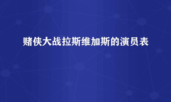 赌侠大战拉斯维加斯的演员表