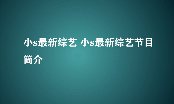 小s最新综艺 小s最新综艺节目简介