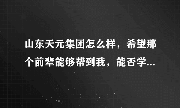 山东天元集团怎么样，希望那个前辈能够帮到我，能否学到东西，一般签约签几年？