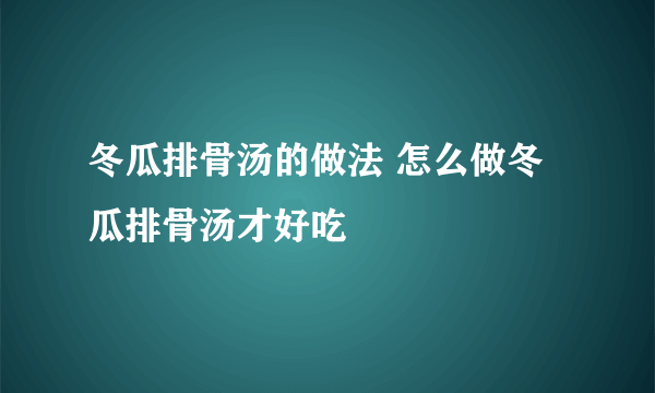 冬瓜排骨汤的做法 怎么做冬瓜排骨汤才好吃