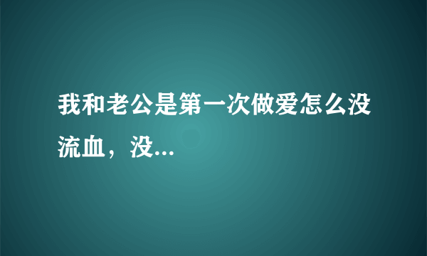 我和老公是第一次做爱怎么没流血，没...