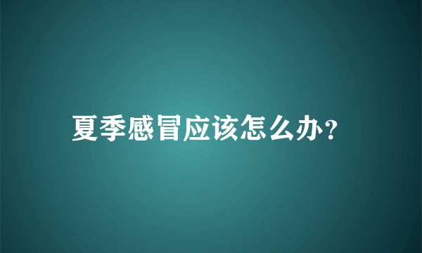 夏季感冒应该怎么办？