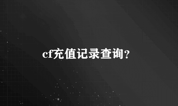 cf充值记录查询？