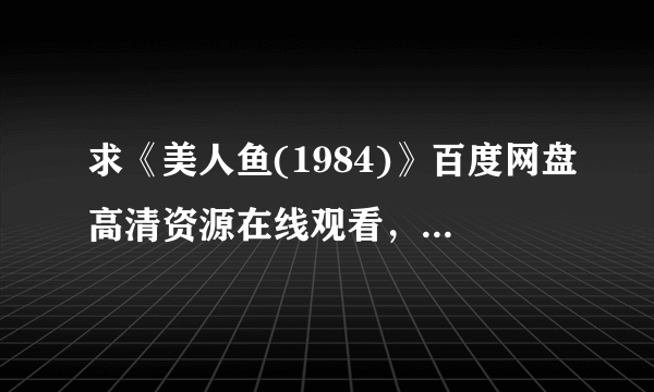 求《美人鱼(1984)》百度网盘高清资源在线观看，汤姆·汉克斯主演的