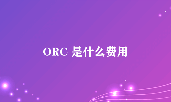 ORC 是什么费用