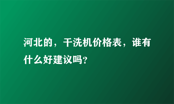 河北的，干洗机价格表，谁有什么好建议吗？